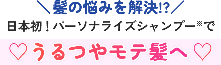 髪の悩みを解決!?日本初！パーソナライズシャンプーでうるつやモテ髪へ