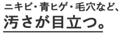 ニキビ・青ヒゲ・毛穴など、汚さが目立つ